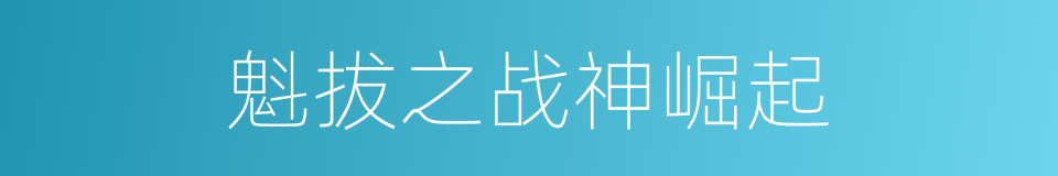 魁拔之战神崛起的同义词