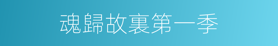 魂歸故裏第一季的同義詞