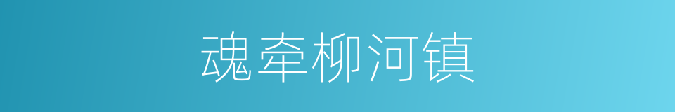 魂牵柳河镇的同义词