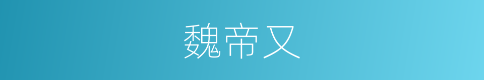 魏帝又的同义词