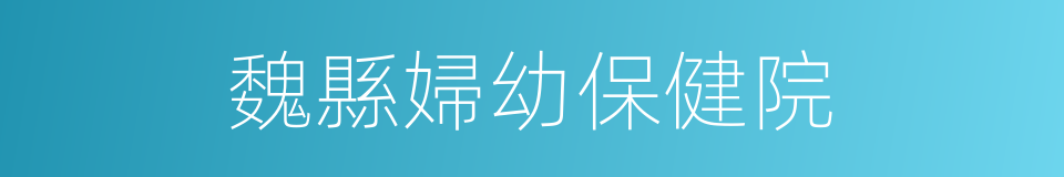 魏縣婦幼保健院的同義詞
