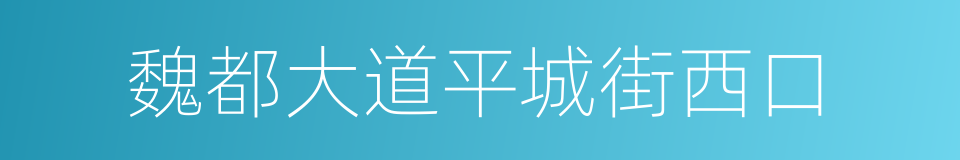 魏都大道平城街西口的同义词