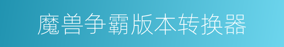 魔兽争霸版本转换器的同义词