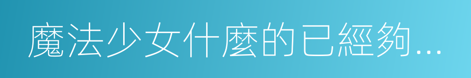 魔法少女什麼的已經夠了啦的同義詞
