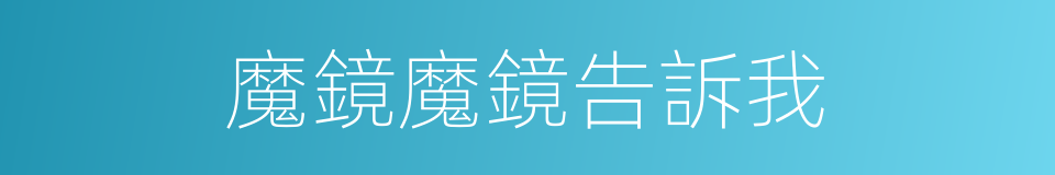 魔鏡魔鏡告訴我的同義詞