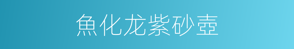 魚化龙紫砂壺的同義詞