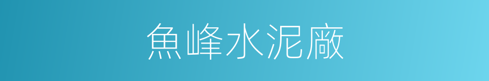魚峰水泥廠的同義詞