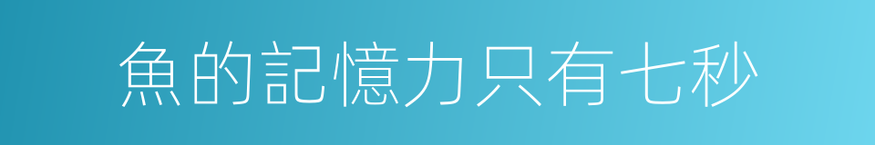 魚的記憶力只有七秒的同義詞