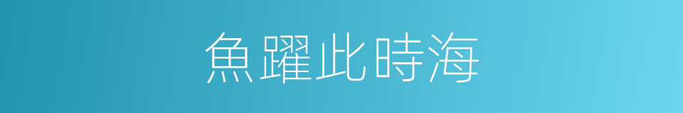 魚躍此時海的同義詞