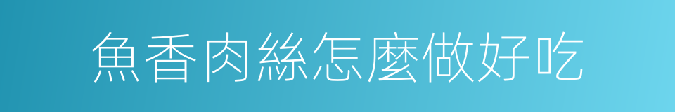 魚香肉絲怎麼做好吃的同義詞