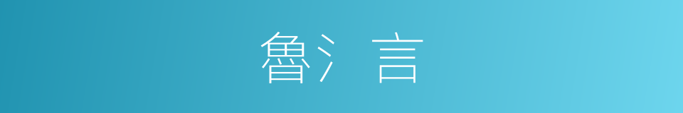 魯氵言的同義詞
