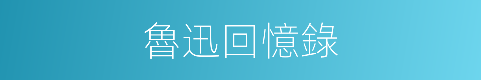 魯迅回憶錄的同義詞