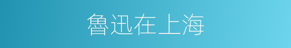 魯迅在上海的同義詞