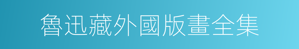 魯迅藏外國版畫全集的同義詞