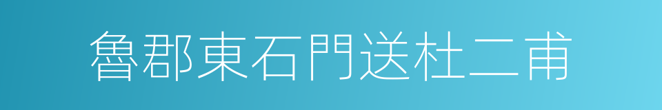 魯郡東石門送杜二甫的同義詞