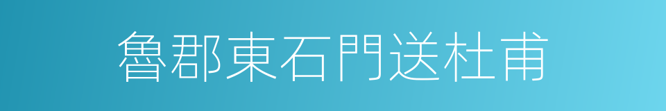 魯郡東石門送杜甫的同義詞