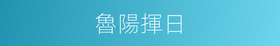 魯陽揮日的意思