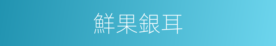 鮮果銀耳的同義詞