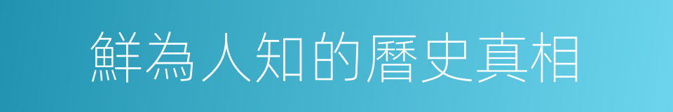 鮮為人知的曆史真相的同義詞