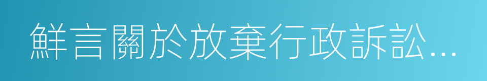 鮮言關於放棄行政訴訟權利聲明書的同義詞