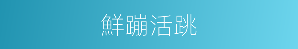 鮮蹦活跳的意思