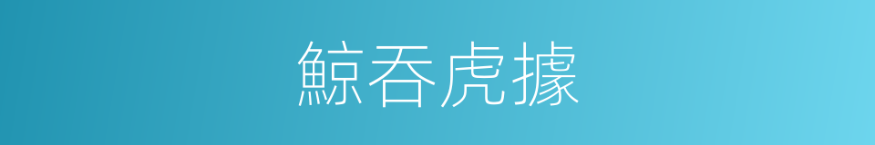 鯨吞虎據的意思