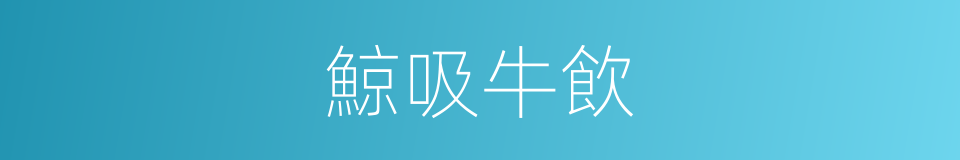鯨吸牛飲的意思