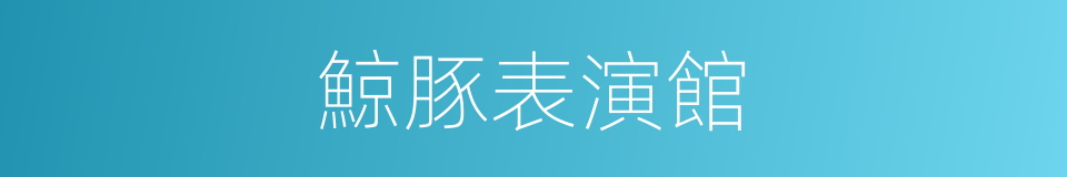 鯨豚表演館的同義詞