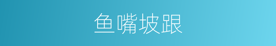 鱼嘴坡跟的同义词