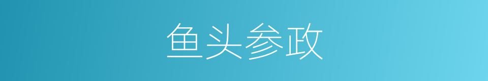 鱼头参政的意思
