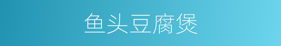 鱼头豆腐煲的同义词