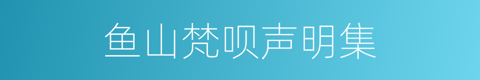 鱼山梵呗声明集的同义词