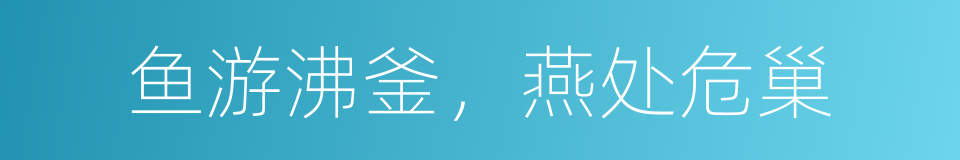 鱼游沸釜，燕处危巢的意思