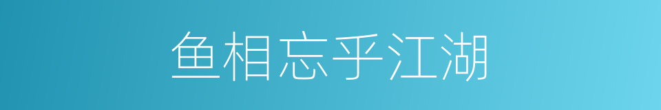 鱼相忘乎江湖的同义词