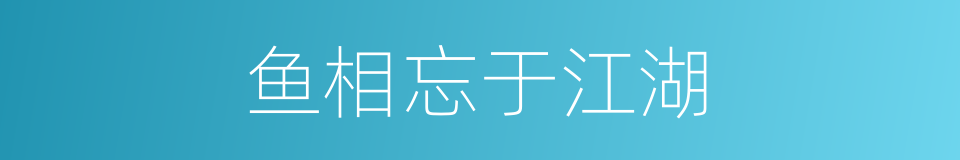鱼相忘于江湖的同义词