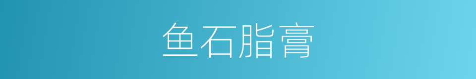 鱼石脂膏的同义词