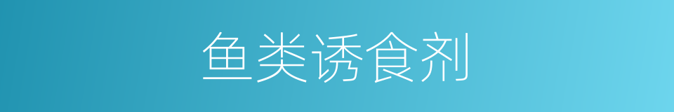 鱼类诱食剂的同义词
