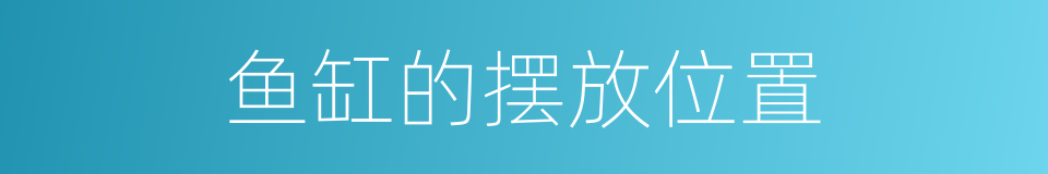 鱼缸的摆放位置的同义词