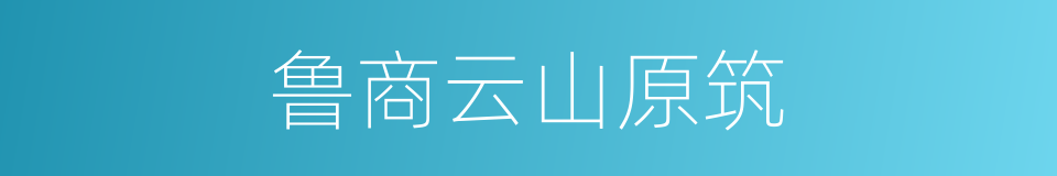 鲁商云山原筑的同义词