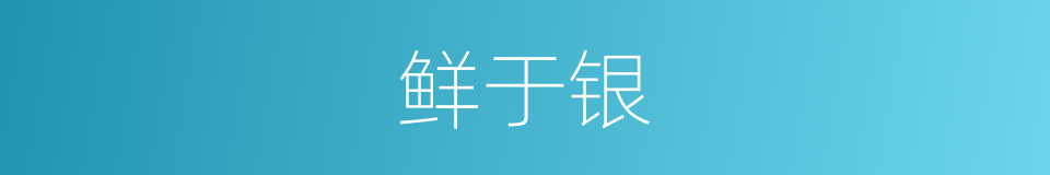 鲜于银的同义词