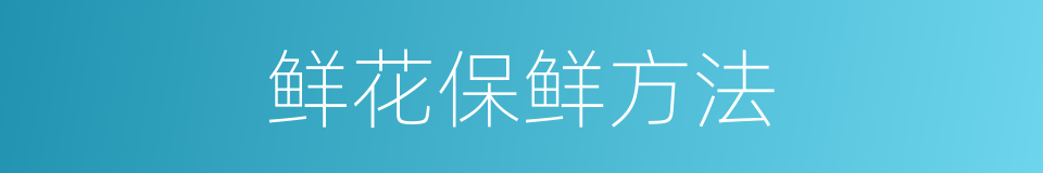 鲜花保鲜方法的同义词
