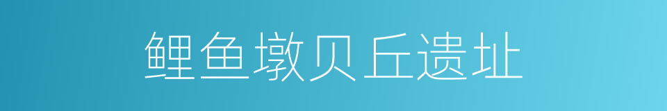 鲤鱼墩贝丘遗址的同义词