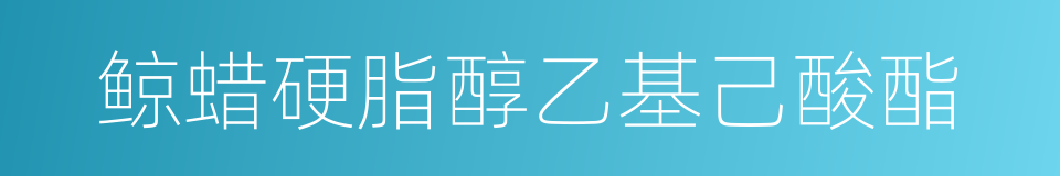 鲸蜡硬脂醇乙基己酸酯的同义词