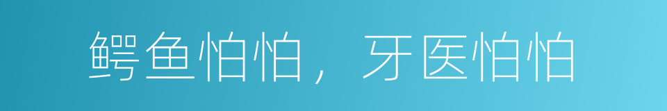 鳄鱼怕怕，牙医怕怕的同义词