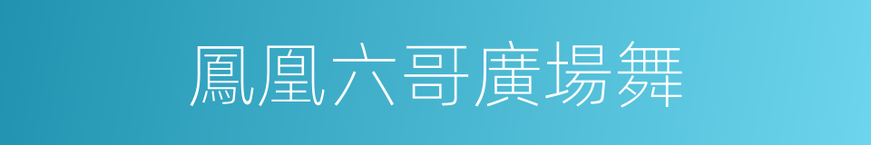 鳳凰六哥廣場舞的同義詞