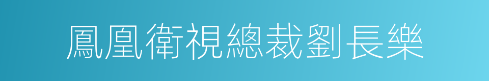 鳳凰衛視總裁劉長樂的同義詞