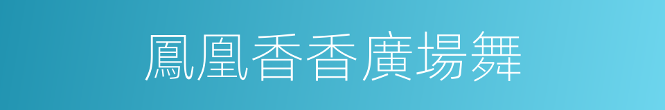 鳳凰香香廣場舞的同義詞