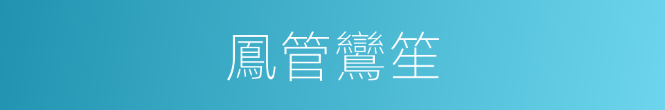 鳳管鸞笙的意思