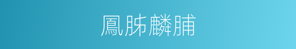 鳳胏麟脯的意思
