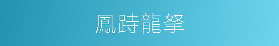 鳳跱龍拏的意思